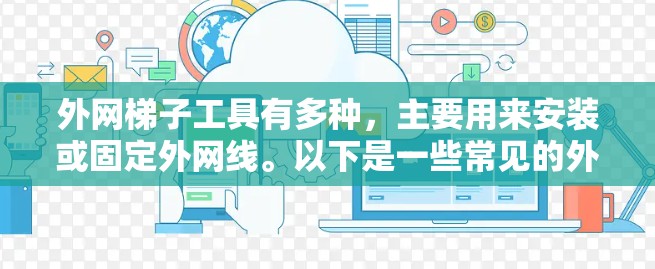 外网梯子工具有多种，主要用来安装或固定外网线。以下是一些常见的外网梯子工具有