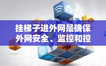 挂梯子进外网是确保外网安全、监控和控制的重要步骤。以下是一步步的指南,帮助您顺利安装梯子 挂梯子进外网是确保外网安全、监控和控制的重要步骤。以下是一步步的指南,帮助您顺利安装梯子