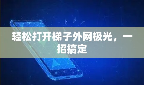 轻松打开梯子外网极光，一招搞定