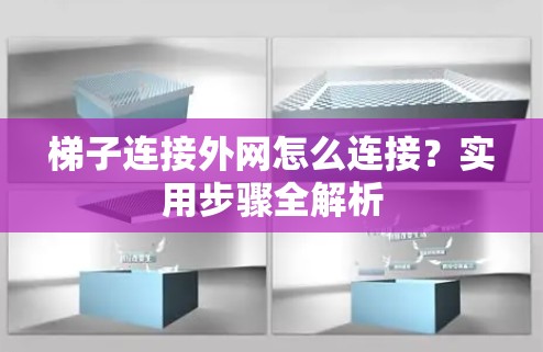 梯子连接外网怎么连接？实用步骤全解析