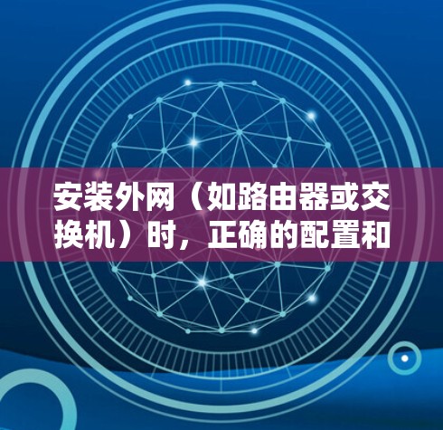 安装外网(如路由器或交换机)时,正确的配置和设置非常关键。以下是一个一步一步的教程,帮助您成功配置外网 安装外网(如路由器或交换机)时,正确的配置和设置非常关键。以下是一个一步一步的教程,帮助您成功配置外网