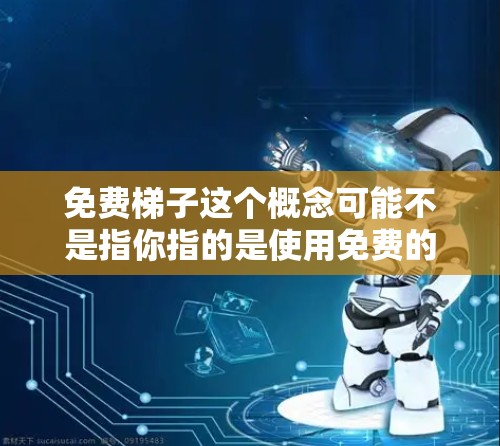 免费梯子这个概念可能不是指你指的是使用免费的网络工具或资源,而是你可能想用某种方式通过免费的网络资源来上外网。不过,通常上外网指的是使用外部的网络资源,如学校提供的网络服务 免费梯子这个概念可能不是指你指的是使用免费的网络工具或资源,而是你可能想用某种方式通过免费的网络资源来上外网。不过,通常上外网指的是使用外部的网络资源,如学校提供的网络服务