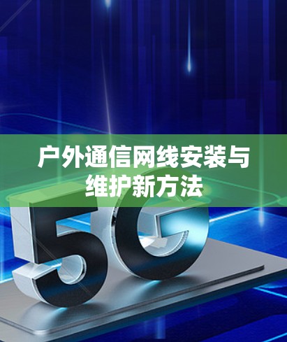 户外通信网线安装与维护新方法 户外通信网线安装与维护新方法