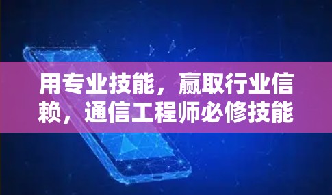 用专业技能，赢取行业信赖，通信工程师必修技能指南