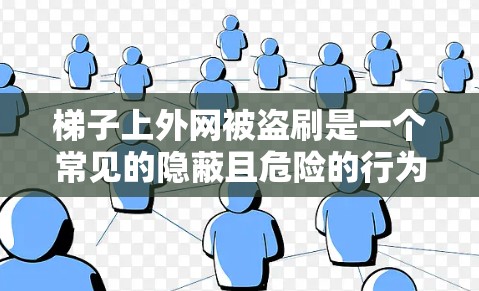 梯子上外网被盗刷是一个常见的隐蔽且危险的行为，涉及多个因素和潜在的安全问题。以下是对这一现象的详细分析