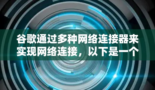 谷歌通过多种网络连接器来实现网络连接,以下是一个详细的指南,涵盖常用的方法和它们的适用场景 谷歌通过多种网络连接器来实现网络连接,以下是一个详细的指南,涵盖常用的方法和它们的适用场景