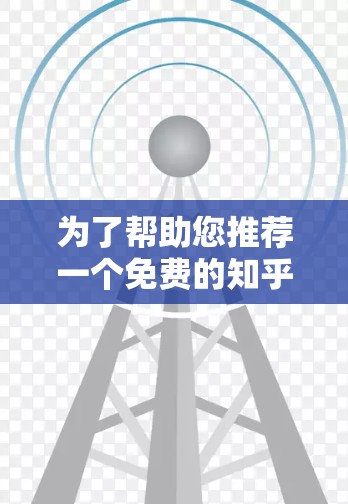为了帮助您推荐一个免费的知乎外网梯子，以下是一些活跃且内容质量较高的知乎账号，这些账号通常活跃度高，提供高质量的学习资源和内容