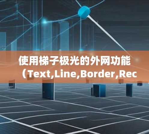 使用梯子极光的外网功能(Text,Line,Border,Rectangle)可以让你轻松创建带有文字、线条和边框的图形。以下是一个详细的步骤指南,帮助您熟练使用这些工具 使用梯子极光的外网功能(Text,Line,Border,Rectangle)可以让你轻松创建带有文字、线条和边框的图形。以下是一个详细的步骤指南,帮助您熟练使用这些工具
