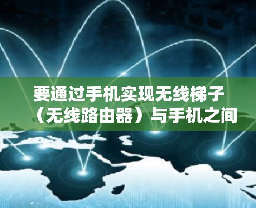 要通过手机实现无线梯子(无线路由器)与手机之间的连接,以下是详细的步骤 要通过手机实现无线梯子(无线路由器)与手机之间的连接,以下是详细的步骤