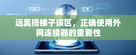 远离搭梯子误区,正确使用外网连接器的重要性 远离搭梯子误区,正确使用外网连接器的重要性