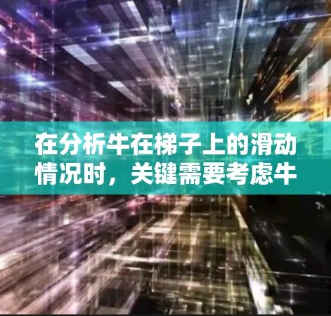 在分析牛在梯子上的滑动情况时,关键需要考虑牛与梯子之间的摩擦力。假设牛在梯子上的滑动情况是由摩擦力决定的,我们可以按照以下步骤进行分析 在分析牛在梯子上的滑动情况时,关键需要考虑牛与梯子之间的摩擦力。假设牛在梯子上的滑动情况是由摩擦力决定的,我们可以按照以下步骤进行分析