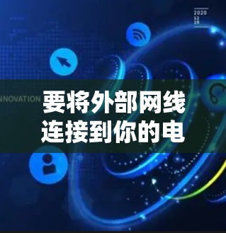 要将外部网线连接到你的电脑上,可以按照以下步骤操作 要将外部网线连接到你的电脑上,可以按照以下步骤操作