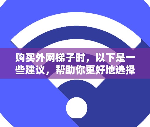 购买外网梯子时,以下是一些建议,帮助你更好地选择适合你的梯子 购买外网梯子时,以下是一些建议,帮助你更好地选择适合你的梯子