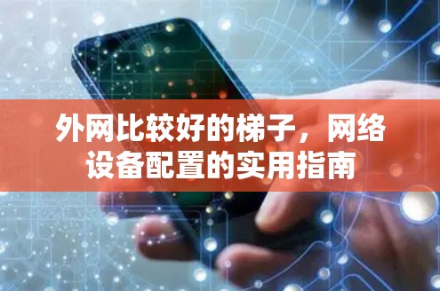 外网比较好的梯子,网络设备配置的实用指南 外网比较好的梯子,网络设备配置的实用指南