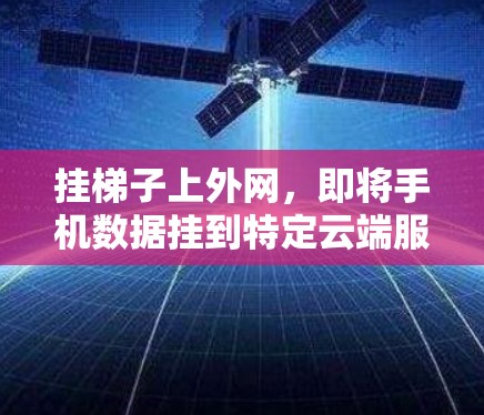 挂梯子上外网，即将手机数据挂到特定云端服务，通常需要以下步骤