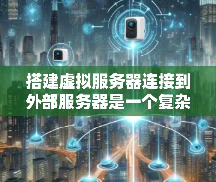 搭建虚拟服务器连接到外部服务器是一个复杂但可行的过程，以下是一步步的指南