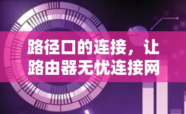 路径口的连接,让路由器无忧连接网络 路径口的连接,让路由器无忧连接网络