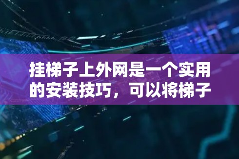 挂梯子上外网是一个实用的安装技巧,可以将梯子作为连接点连接外部设备。以下是一步步的指南 挂梯子上外网是一个实用的安装技巧,可以将梯子作为连接点连接外部设备。以下是一步步的指南