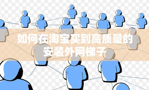 如何在淘宝买到高质量的安装外网梯子 如何在淘宝买到高质量的安装外网梯子