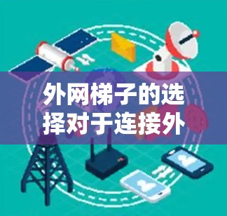 外网梯子的选择对于连接外网有重要影响。以下是一些推荐的外网梯子类型和建议，帮助您做出选择