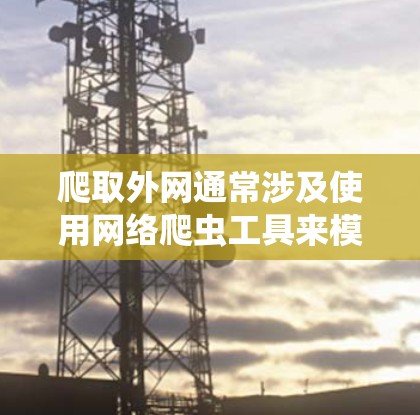 爬取外网通常涉及使用网络爬虫工具来模拟网络访问,获取网站的资源。以下是详细的步骤指南 爬取外网通常涉及使用网络爬虫工具来模拟网络访问,获取网站的资源。以下是详细的步骤指南
