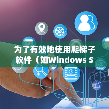 为了有效地使用爬梯子软件(如Windows Subprocess、macOS爬梯子工具或命令行脚本)查看外网的软件包,可以按照以下步骤进行 为了有效地使用爬梯子软件(如Windows Subprocess、macOS爬梯子工具或命令行脚本)查看外网的软件包,可以按照以下步骤进行