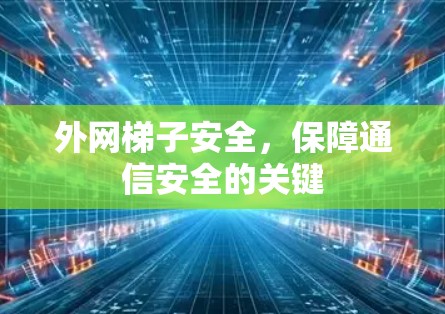 外网梯子安全,保障通信安全的关键 外网梯子安全,保障通信安全的关键