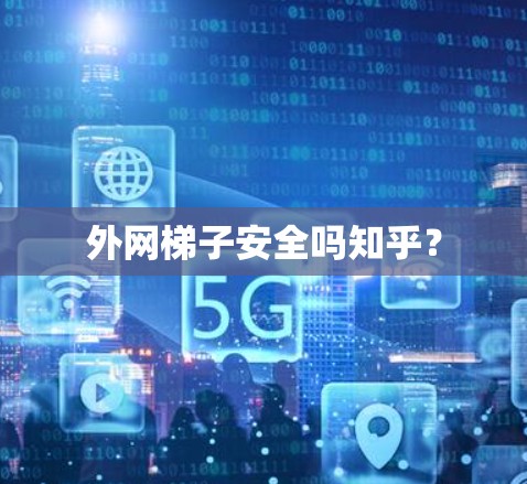外网梯子安全吗知乎? 外网梯子安全吗知乎?