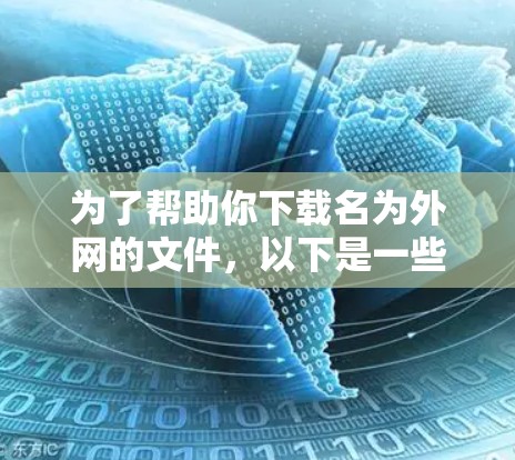 为了帮助你下载名为外网的文件,以下是一些步骤 为了帮助你下载名为外网的文件,以下是一些步骤