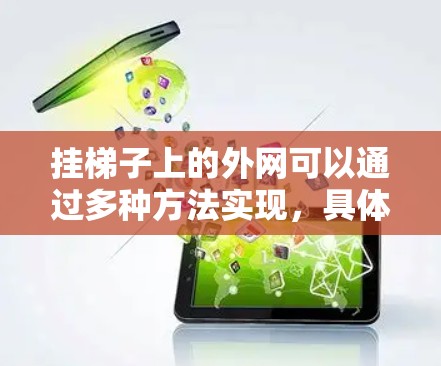 挂梯子上的外网可以通过多种方法实现,具体取决于梯子的材质、长度、角度以及挂网的类型。以下是一些常见的方法 挂梯子上的外网可以通过多种方法实现,具体取决于梯子的材质、长度、角度以及挂网的类型。以下是一些常见的方法