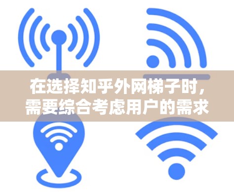 在选择知乎外网梯子时，需要综合考虑用户的需求、功能限制以及可能的使用习惯。以下是对不同工具的详细分析和推荐