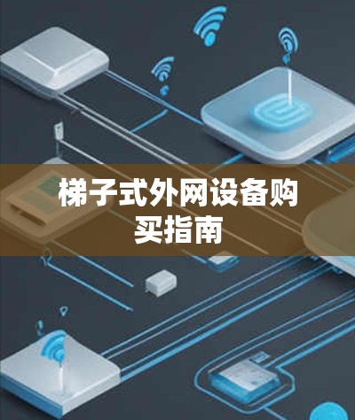 梯子式外网设备购买指南