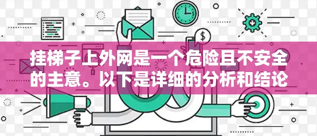 挂梯子上外网是一个危险且不安全的主意。以下是详细的分析和结论 挂梯子上外网是一个危险且不安全的主意。以下是详细的分析和结论