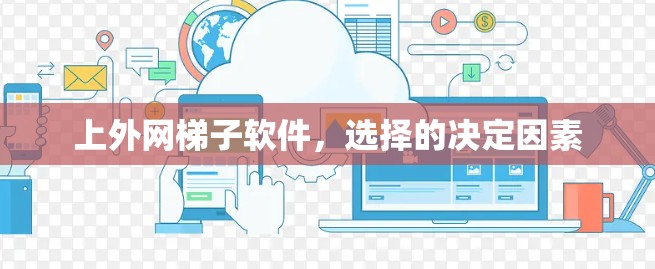 上外网梯子软件,选择的决定因素 上外网梯子软件,选择的决定因素