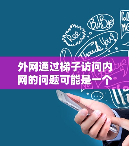 外网通过梯子访问内网的问题可能是一个比喻,类似于将外网的网络设备通过某种物理结构(如梯子)连接到内网的网络设备。以下是一些可能的解释 外网通过梯子访问内网的问题可能是一个比喻,类似于将外网的网络设备通过某种物理结构(如梯子)连接到内网的网络设备。以下是一些可能的解释