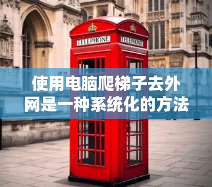 使用电脑爬梯子去外网是一种系统化的方法,能够有效地利用电脑上的资源获取外网资源。以下是一步步的指南 使用电脑爬梯子去外网是一种系统化的方法,能够有效地利用电脑上的资源获取外网资源。以下是一步步的指南