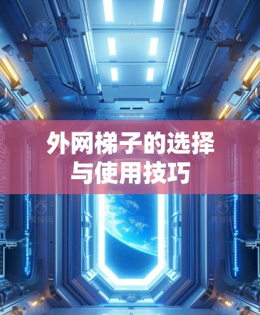 外网梯子的选择与使用技巧 外网梯子的选择与使用技巧