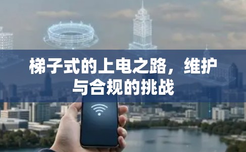 梯子式的上电之路,维护与合规的挑战 梯子式的上电之路,维护与合规的挑战