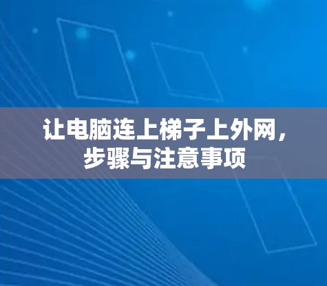 让电脑连上梯子上外网,步骤与注意事项 让电脑连上梯子上外网,步骤与注意事项