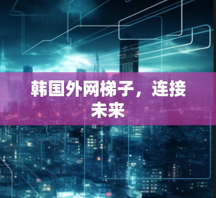 韩国外网梯子,连接未来 韩国外网梯子,连接未来