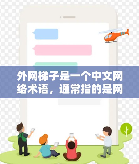 外网梯子是一个中文网络术语,通常指的是网络中连接外部设备的梯子结构,也被称为网络接口或端口。梯子在这里指的是将外部设备(如电脑、服务器)连接到网络中的通道或连接器 外网梯子是一个中文网络术语,通常指的是网络中连接外部设备的梯子结构,也被称为网络接口或端口。梯子在这里指的是将外部设备(如电脑、服务器)连接到网络中的通道或连接器