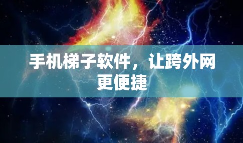 手机梯子软件,让跨外网更便捷 手机梯子软件,让跨外网更便捷
