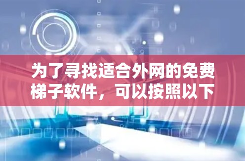 为了寻找适合外网的免费梯子软件,可以按照以下步骤进行 为了寻找适合外网的免费梯子软件,可以按照以下步骤进行