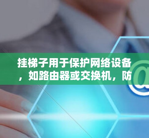挂梯子用于保护网络设备,如路由器或交换机,防止设备受损或滑落。以下是详细的步骤指南 挂梯子用于保护网络设备,如路由器或交换机,防止设备受损或滑落。以下是详细的步骤指南
