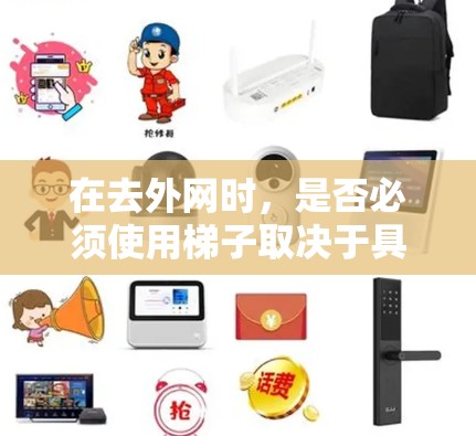 在去外网时,是否必须使用梯子取决于具体情况 在去外网时,是否必须使用梯子取决于具体情况