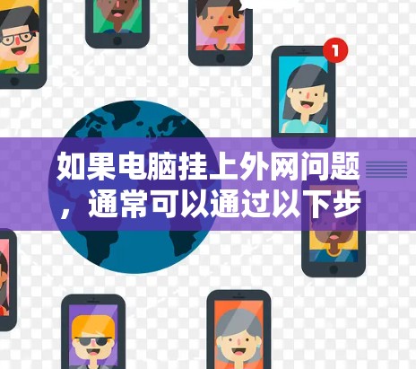 如果电脑挂上外网问题,通常可以通过以下步骤进行排查和解决 如果电脑挂上外网问题,通常可以通过以下步骤进行排查和解决