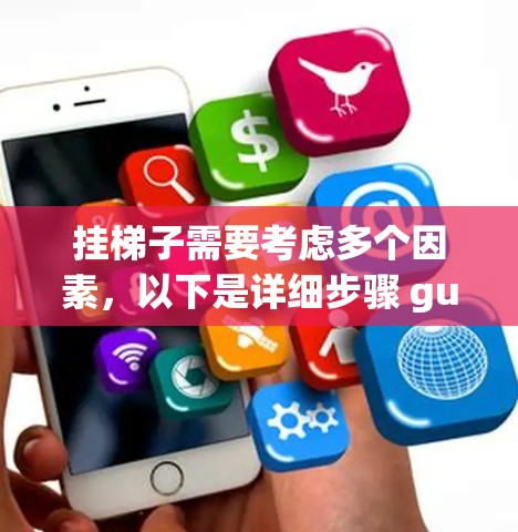 挂梯子需要考虑多个因素,以下是详细步骤 guide 挂梯子需要考虑多个因素,以下是详细步骤 guide