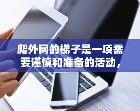 爬外网的梯子是一项需要谨慎和准备的活动,以下是一步步的教程 爬外网的梯子是一项需要谨慎和准备的活动,以下是一步步的教程