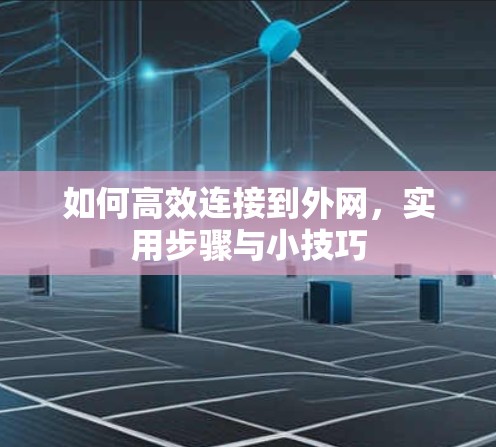 如何高效连接到外网,实用步骤与小技巧 如何高效连接到外网,实用步骤与小技巧
