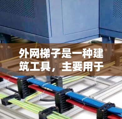 外网梯子是一种建筑工具,主要用于固定和支撑梯子,防止其倾斜或滑落。它的原理基于力学原理,通过支撑结构确保梯子的稳定性。以下是外网梯子的详细原理和作用 外网梯子是一种建筑工具,主要用于固定和支撑梯子,防止其倾斜或滑落。它的原理基于力学原理,通过支撑结构确保梯子的稳定性。以下是外网梯子的详细原理和作用